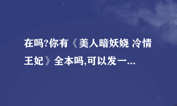 在吗?你有《美人暗妖娆 冷情王妃》全本吗,可以发一个给我吗?