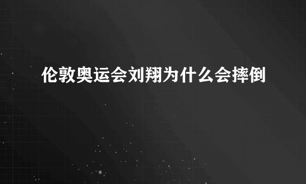 伦敦奥运会刘翔为什么会摔倒