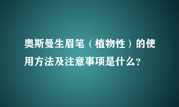 奥斯曼生眉笔（植物性）的使用方法及注意事项是什么？