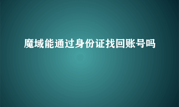 魔域能通过身份证找回账号吗