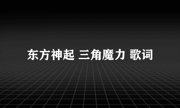 东方神起 三角魔力 歌词