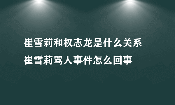 崔雪莉和权志龙是什么关系 崔雪莉骂人事件怎么回事