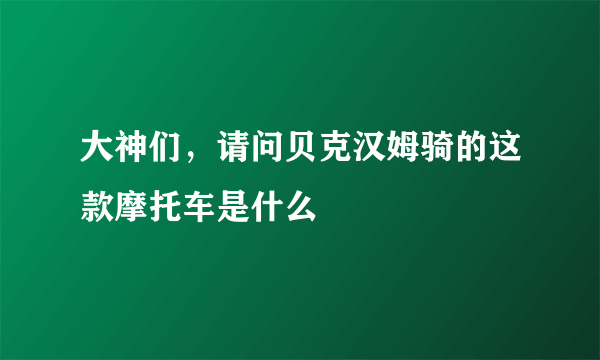 大神们，请问贝克汉姆骑的这款摩托车是什么