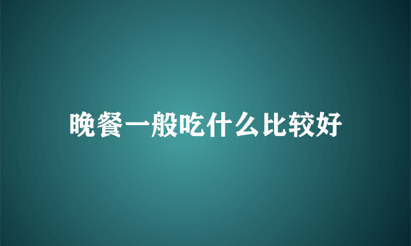 晚餐一般吃什么比较好