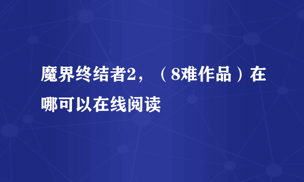 魔界终结者2，（8难作品）在哪可以在线阅读