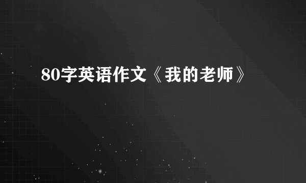 80字英语作文《我的老师》