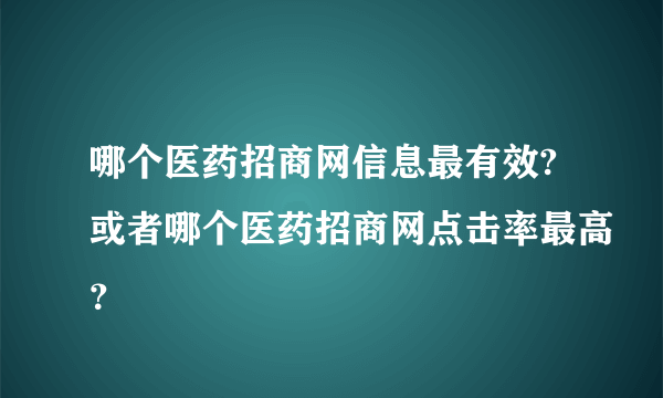 哪个医药招商网信息最有效?或者哪个医药招商网点击率最高？