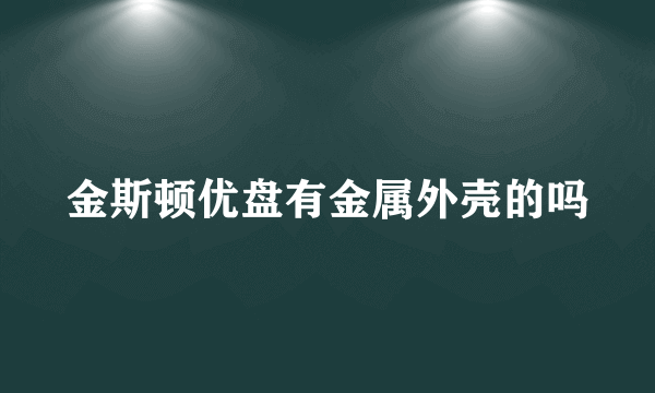 金斯顿优盘有金属外壳的吗