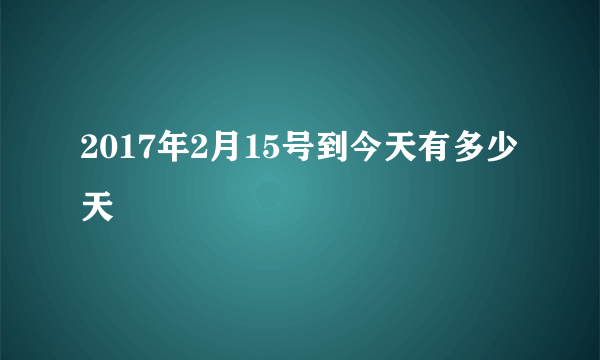 2017年2月15号到今天有多少天