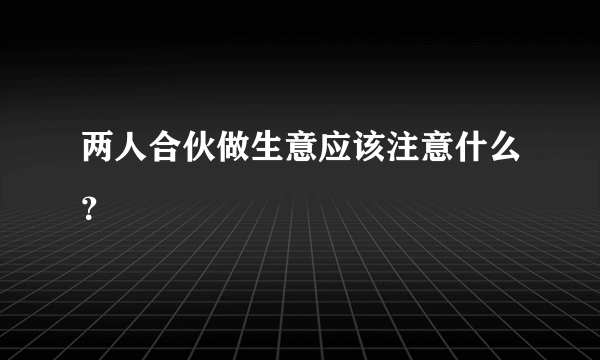 两人合伙做生意应该注意什么？