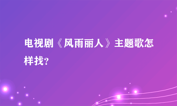 电视剧《风雨丽人》主题歌怎样找？