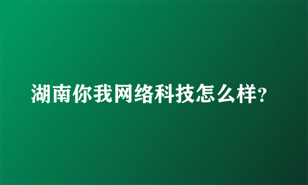 湖南你我网络科技怎么样？