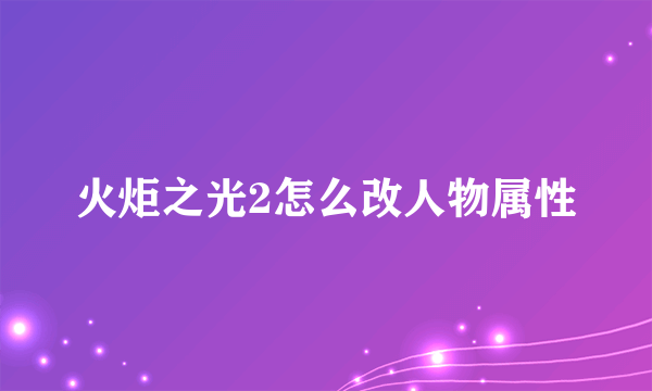 火炬之光2怎么改人物属性