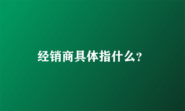 经销商具体指什么？