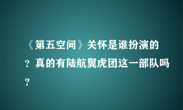 《第五空间》关怀是谁扮演的？真的有陆航翼虎团这一部队吗？