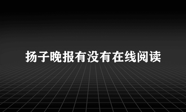 扬子晚报有没有在线阅读