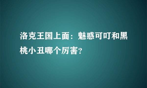 洛克王国上面：魅惑可叮和黑桃小丑哪个厉害？