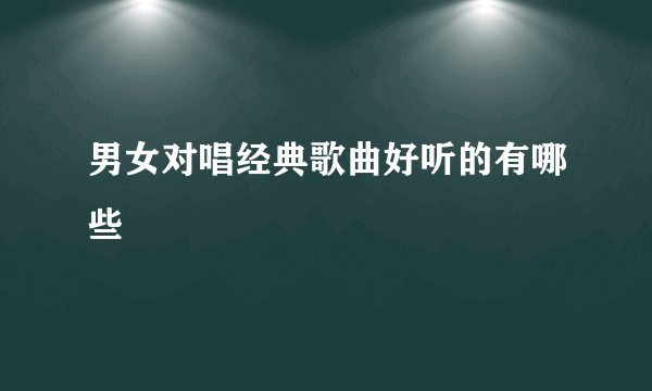 男女对唱经典歌曲好听的有哪些