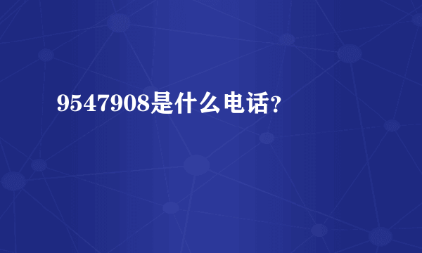 9547908是什么电话？