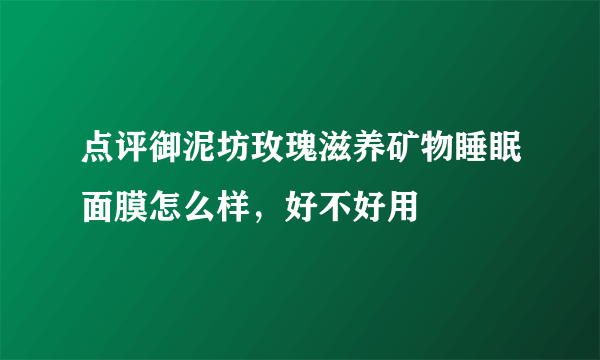 点评御泥坊玫瑰滋养矿物睡眠面膜怎么样，好不好用