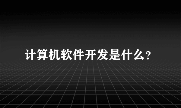 计算机软件开发是什么？