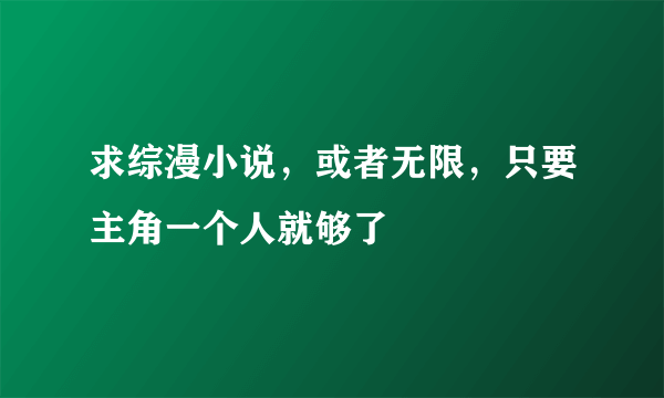 求综漫小说，或者无限，只要主角一个人就够了