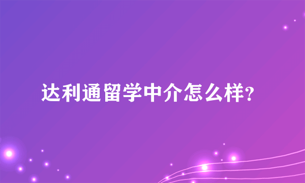 达利通留学中介怎么样？