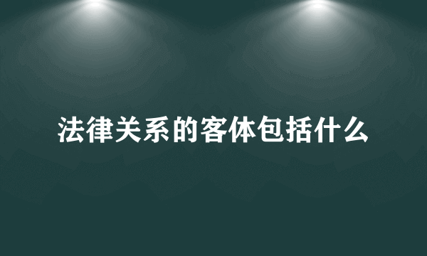 法律关系的客体包括什么