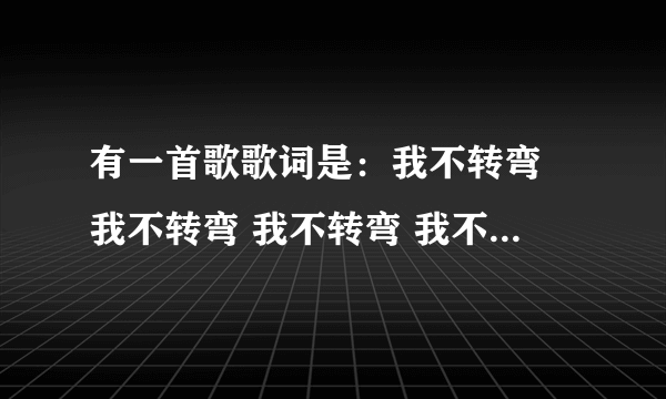 有一首歌歌词是：我不转弯 我不转弯 我不转弯 我不转弯。求歌名