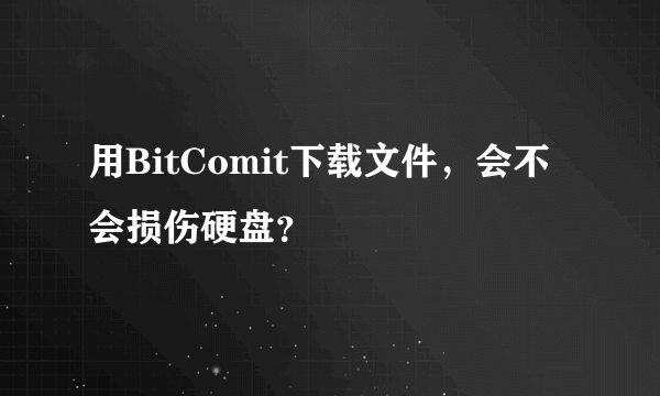 用BitComit下载文件，会不会损伤硬盘？