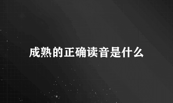 成熟的正确读音是什么