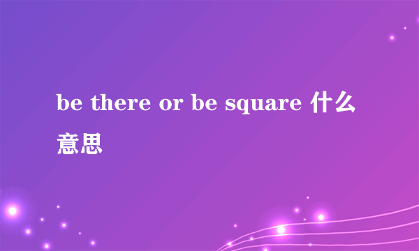 be there or be square 什么意思