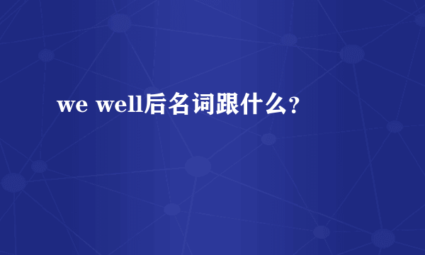 we well后名词跟什么？