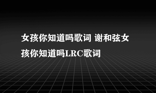 女孩你知道吗歌词 谢和弦女孩你知道吗LRC歌词