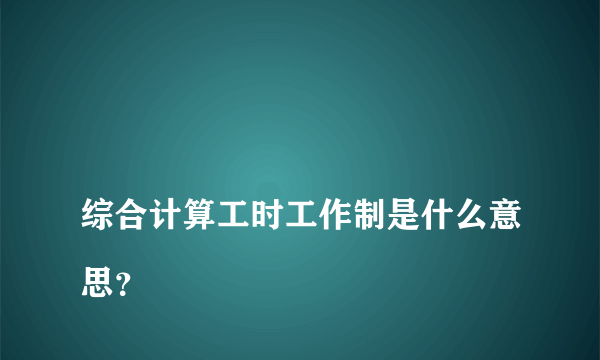 
综合计算工时工作制是什么意思？

