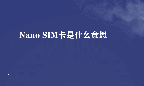 Nano SIM卡是什么意思