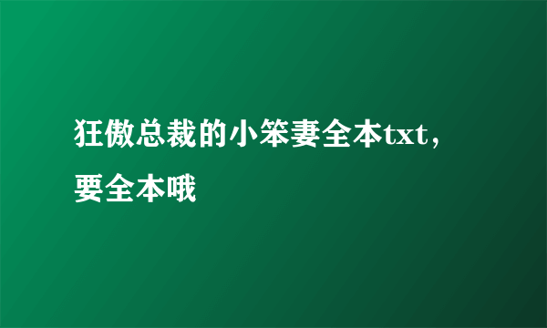 狂傲总裁的小笨妻全本txt，要全本哦