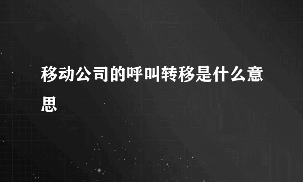 移动公司的呼叫转移是什么意思