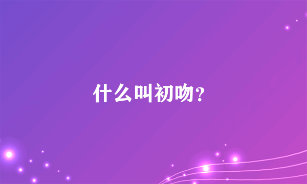 什么叫初吻？