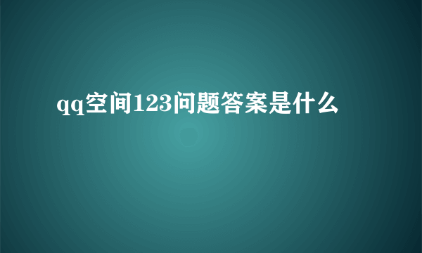 qq空间123问题答案是什么