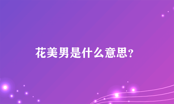 花美男是什么意思？