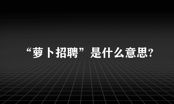 “萝卜招聘”是什么意思?