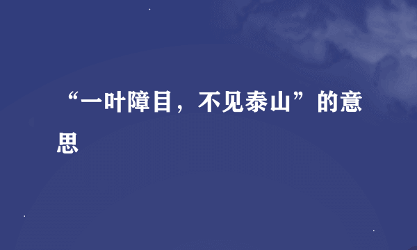 “一叶障目，不见泰山”的意思