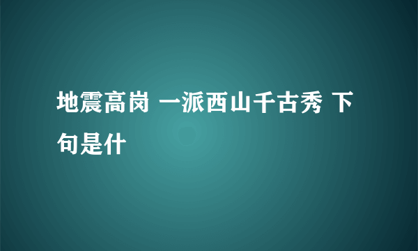 地震高岗 一派西山千古秀 下句是什麼