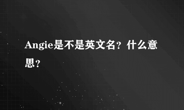 Angie是不是英文名？什么意思？