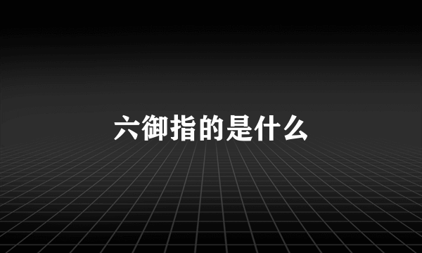 六御指的是什么