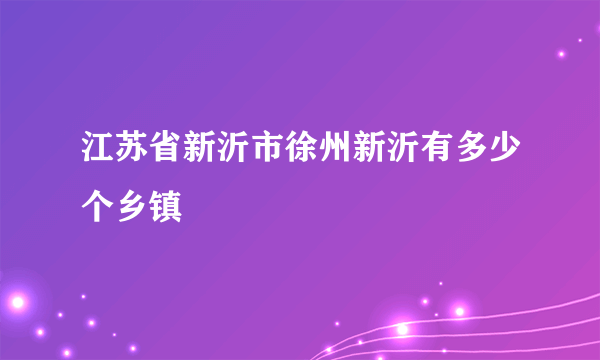 江苏省新沂市徐州新沂有多少个乡镇