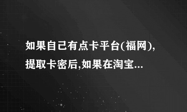 如果自己有点卡平台(福网),提取卡密后,如果在淘宝上自动发货??