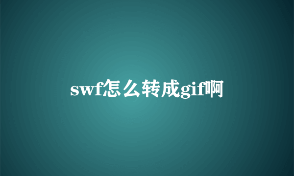 swf怎么转成gif啊