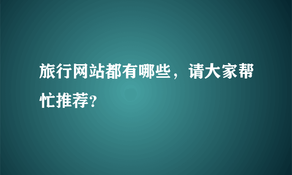 旅行网站都有哪些，请大家帮忙推荐？